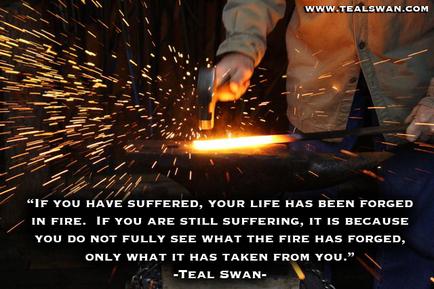 A person's hand holding a hammer and working on a piece of metal with sparks flying around it. The person is wearing a hard hat and is holding the hammer with both hands. The background is dark and there is a quote from Teal Swan that reads "If you have suffered your life has been forged in fire. If you are still suffering it is because you do not fully see what the fire has forged only what it has taken from you." The quote is written in white text on a black background.