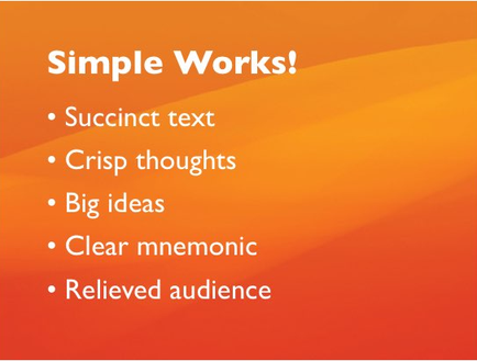 A slide with an orange background and white text. The text reads "Simple Works! Succinct text. Crisp thoughts. Big ideas. Clear mnemonic. Relieved audience." The slide appears to be a presentation slide for a presentation or presentation.