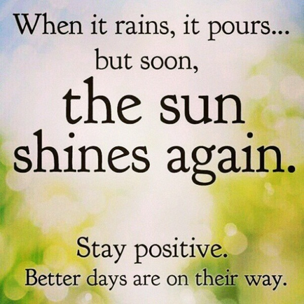 A text-based graphic with a quote that reads "When it rains it pours... but soon the sun shines again. Stay positive. Better days are on their way." The background is blurred but it appears to be a green and blue sky with bokeh lights. The text is written in black and is in a simple sans-serif font. The overall mood of the image is positive and uplifting.