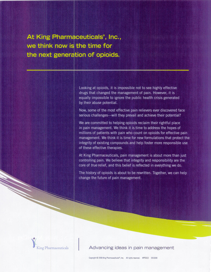 A brochure or flyer for King Pharmaceuticals Inc. The background of the brochure is a gradient of purple and yellow with the company's logo in the top left corner. The text on the right side of the image is in white and yellow. Below the logo there is a text that reads "At King Pharmaceutical's Inc. we think now is the time for the next generation of opioid." The text is written in a bold sans-serif font and is centered on the page. The title of the article is in a larger font size than the rest of the text. The subtitle reads "Looking at opioid it is impossible not to see highly effective drugs that changed the management of pain. However it's important to be aware of the potential risks and risks associated with opioid. We can help change the future of pain management." At the bottom of the page there are two lines of text that read "Advancing ideas in pain management" in a smaller font size. The overall design is simple and modern with a clean and professional look.