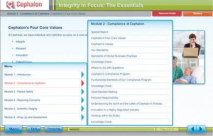 A screenshot of the cephalic website which is a software that provides information about the four core values of the company. The page is titled "Integrity in Focus: The Essentials" and has a blue header with the company's logo at the top. Below the header there is a table with three columns. The first column is labeled "Module 2 - Compliance at cephalic" and contains information about each module. The second column has a title that reads "cephalonia Four Core Values" and below it there are three bullet points that explain the different components of the module. The bullet points are: - Module 1 - Introduction - Module 2 - Module 3 - Module 4 - Module 5 - Module 6 - Module 7 - Module 8 - Module 9 - Module 10 - Module 11 - Module 12 - Module 13 - Module 14 - Module 15 - Module 16 - Module 17 - Module 18 - Module 19 - Module 20 - Module 21 - Module 22 - Module 23 - Module 24 - Module 25 - Module 26 - Module 27 - Module 28 - Module 29 - Module 30 - Module 31 - Module 32 - Module 33 - Module 34 - Module 35 - Module 36 - Module 37 - Module 38 - Module 39 - Module 40 - Module 41 - Module 42 - Module 43 - Module 44 - Module 45 - Module 46 - Module 47 - Module 48 - Module 49 - Module 50 - Module 51 - Module 52 - Module 53 - Module 54 - Module 55 - Module 56 - Module 57 - Module 58 - Module 59 - Module 60 - Module 61 - Module 62 - Module 63 - Module 64 - Module 65 - Module 66 - Module 67 - Module 68 - Module 69 - Module 70 - Module 71 - Module 72 - Module 73 - Module 74 - Module 75 - Module 76 - Module 77 - Module 78 - Module 79 - Module 80 - Module 81 - Module 82 - Module 83 - Module 84 - Module 85 - Module 86 - Module 87 - Module 88 - Module 89 - Module 90 - Module 91 - Module 92 - Module 93 - Module 94 - Module 95 - Module 96 - Module 97 - Module 98 - Module 99 - Module 100 - Module 110 - Module 115 - Module 116 - Module 117 - Module 118 - Module 119 - Module 130 - Module 122 - Module 129 - Module 140 - Module 125 - Module 126 - Module 127 - Module 132 - Module 133 - Module 135 - Module 136 - Module 137 - Module 138 - Module 139 - Module 149 - Module 150 - Module 151 - Module 175 - Module 176 - Module 177 - Module 178 - Module 179 - Module 190 - Module 191 - Module 230 - Module 220 - Module 222 - Module 235 - Module 226 - Module 227 - Module 229 - Module 240 - Module 251 - Module 260 - Module 261 - Module 258 - Module 270 - Module 280 - Module 301 - Module 320 - Module 318 - Module 319 - Module 330 - Module 340 - Module 345 - Module 352 - Module 375 - Module 390 - Module