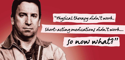 A black and white portrait of a man with short hair and a serious expression on his face. He is wearing a collared shirt and appears to be in his late 40s or early 50s. The background is a solid red color. On the right side of the image there is a quote written in white text that reads "Physical therapy didn't work. Short-acting medications did’t work... So now what?" The quote is written in a playful font and is centered on the image.