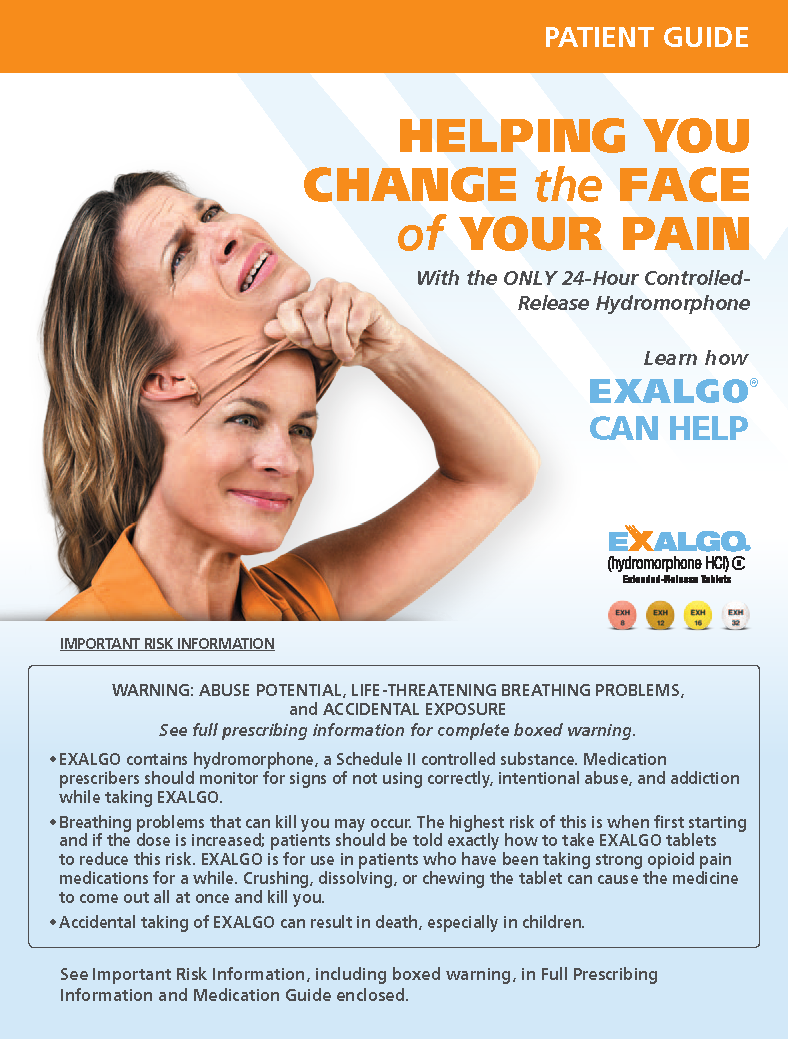 A patient guide for Exalgo titled "Helping You Change the Face of Your Pain with the ONLY 24-Hour Controlled-Release Hydromorphone". The background of the image is white and the text is in black and orange. The title of the guide is written in bold capital letters at the top. Below the title there is an image of a smiling woman. She is taking off a mask of her own face which appears to be in pain with her eyes closed and her mouth slightly open.<br /><br />Below the text there is Important Risk Information and text reading "Warning: Abuse potential life-threatening breathing problems" and "See full prescription information for complete boxed warning".
