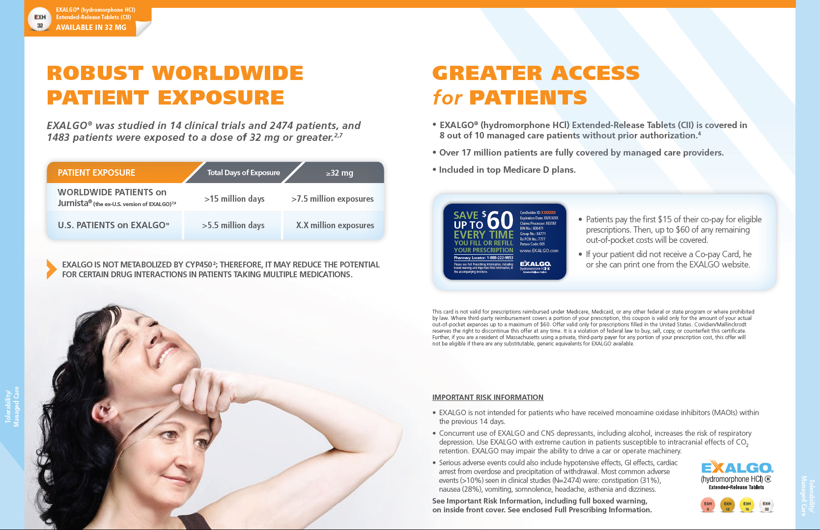 An advertisement for Exalgo. It is split into two sections and has a blue and orange color scheme. <br /><br />On the left side of the page there is the title "Robust Worldwide Patient Exposure". There is a table showing the number of patient days of exposure including for the 32 mg dose for worldwide patients on Jurnista and US patients on Exalgo. Beneath the table there is a photo of a woman with long dark hair smiling. She appears to be taking off a mask of her own face which appears to be in pain or discomfort.<br /><br />On the right side of the page there is the title "Greater Access for Patients" and has information about insurance coverage of Exalgo as well as an image of and information about a co-pay card . The bottom of the page has important risk information and the Exalgo logo.