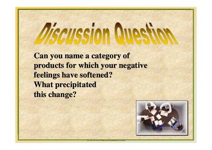 A slide from a presentation or presentation. It has a beige background with a yellow border. On the right side of the slide there is an image of a group of people sitting around a table engaged in a discussion. The text on the slide reads "Discussion Question: Can you name a category of products for which your negative feelings have softened? What precipitated this change?"