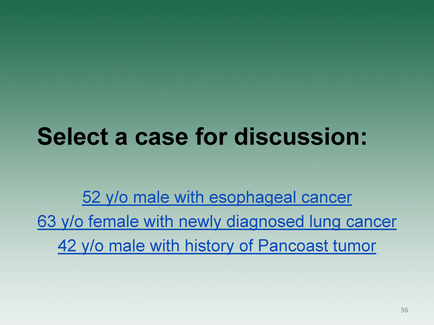 A slide from a presentation. It has a green background and white text. The title of the slide is "Select a case for discussion: 52 y/o male with esophageal cancer". Below the title there is a subtitle that reads "63 y/O female with newly diagnosed lung cancer". The slide also has a number "36" at the bottom right corner.