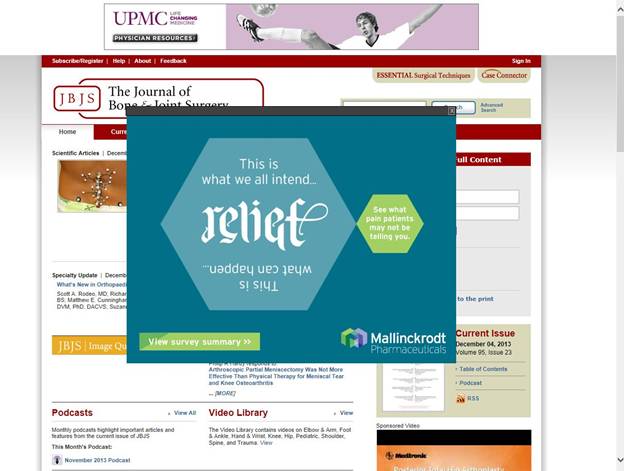 A screenshot of a pop-up ad with the tagline "Relief : This is what we all intend This is what can happen : See what pain patients may not be telling you : View survey summary" sponsored by Mallinckrodt Pharmaceuticals. The pop-up ad is superimposed above the homepage of The Journal of Bone & Joint Surgery and was captured sometime around December 4 2013 (as that is the date of the current issue of JBJS (Volume 95 Issue 23)). A banner ad for UPMC Physician Resources with the tagline "Life changing medicine" is also visible in the background. The pop-up ad has a teal background with graphic elements in light blue and light green with text in white and the logo of Mallinckrodt Pharmaceuticals in its bottom right corner.