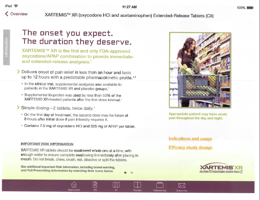 A screenshot from the Xartemis XR website The webpage is divided into two sections. <br /><br />On the left side of the image there is text that reads "The onset you expect. The duration they deserve." Below the text there is a small paragraph followed by two bullet points that explain the benefits of the product. It explains that the product is the first and only FDA-approved oxycodone/APAP combination to provide immediate- and extended-release analgesia; that it delivers on pain relief in less than an hour and lasts up to 12 hours with a predictable pharmacokinetic profile; as well as its simple dosage. This is followed by important risk information.<br /><br />On the right side of the page there is a picture of a woman putting items into her shopping cart at a grocery store. The image is captioned "Appropriate patient may have acute pain throughout the day and night. " Beneath the caption is the XARTEMIS XR logo. There is a navigation menu at the bottom of the screen.