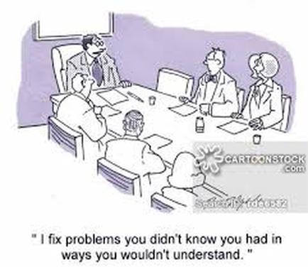 A cartoon illustration of a group of people sitting around a conference table in a meeting room. There are six people in the image four men and one woman all dressed in business attire. The man in the center of the image is sitting at the head of the table and appears to be giving a presentation to the other three men. He is wearing a suit and tie and is gesturing with his hands as he speaks. The other men are sitting around the table listening attentively to the presentation. There is a speech bubble above the table that reads "I fix problems you didn't know you had in ways you wouldn't understand."