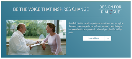 A screenshot of a landing page for a website called "Design for Dialogue". The page has a blue background with white text. On the left side of the page there is an image of a doctor and a patient sitting at a desk engaged in a conversation. The doctor is wearing a white coat and is holding a clipboard while the patient is a young woman wearing a pink sweater. They are both looking at each other and appear to be in a professional setting. The text on the page reads "Be the voice that inspires change" and "Join Pain Matters and the pain community as we imagine the exam room experience to foster a more open dialogue between healthcare professionals and people affected by pain." There is also a button below the image that says "Learn More".