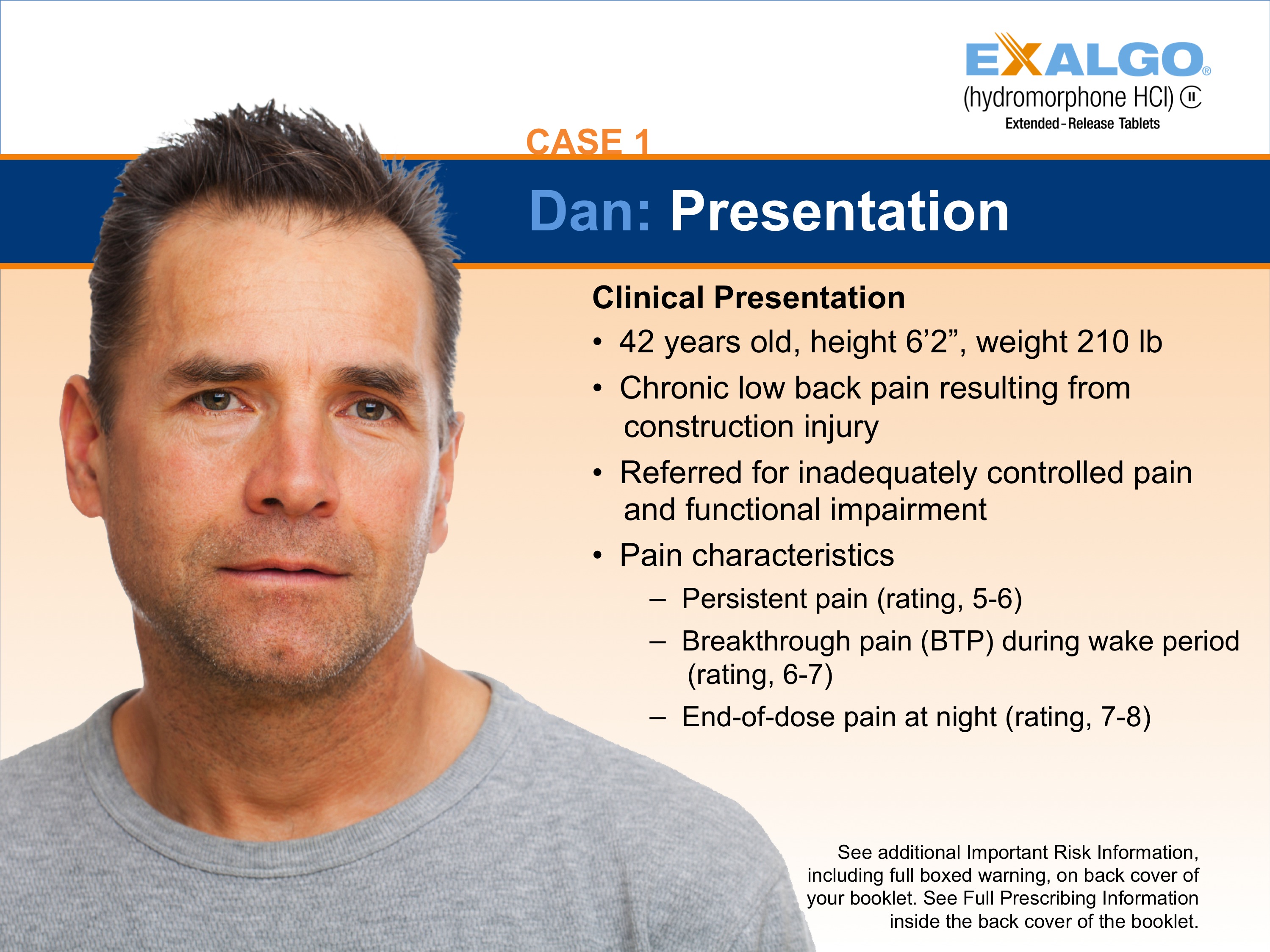A slide from a presentation. The title of the slide is "Case 1: Dan: Presentation". It features a headshot of a middle-aged man with short dark hair and a serious expression on his face. He is wearing a gray t-shirt and is looking directly at the camera. On the right side of the slide there is a text that reads "Clinical Presentation: 42 years old height 6'2" weight 210 lb. Chronic low back pain resulting from construction injury. Referred for inadequately controlled pain and functional impairment. Pain characteristics: Persistent pain (rating 5-6) - Breakthrough pain (BTP) during wake period (rating 6-7) - End-of-dose pain at night (rating 7-8). See additional important risk information.