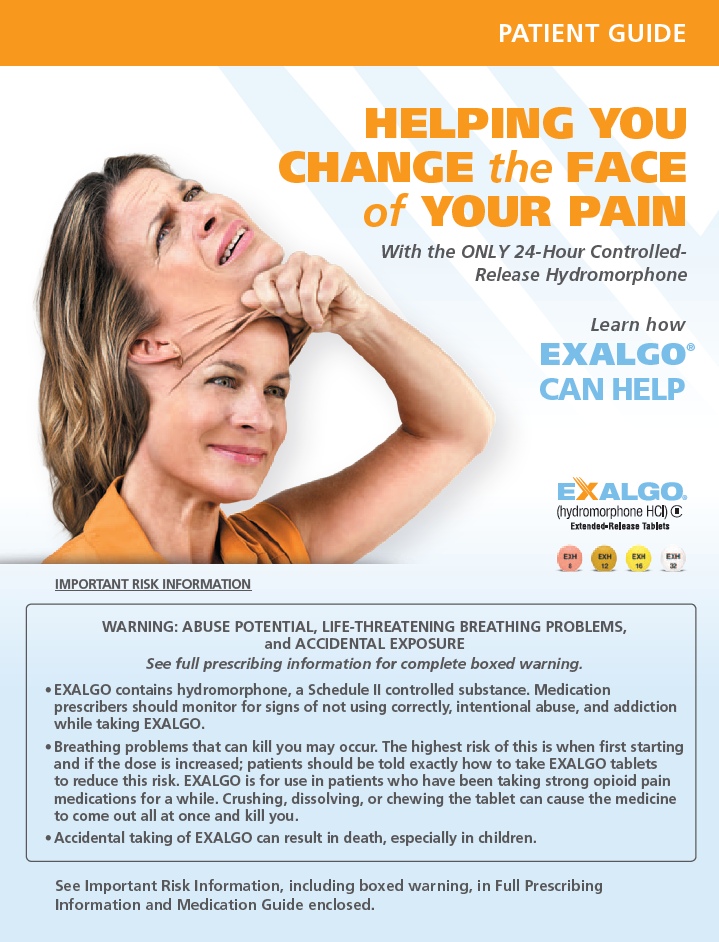 A patient guide for Exalgo titled "Helping You Change the Face of Your Pain with the ONLY 24-Hour Controlled-Release Hydromorphone". The background of the image is white and the text is in black and orange. The title of the guide is written in bold capital letters at the top. Below the title there is an image of a smiling woman. She is taking off a mask of her own face which appears to be in pain with her eyes closed and her mouth slightly open.<br /><br />Below the image there is Important Risk Information and text reading "Warning: Abuse potential life-threatening breathing problems" and "See full prescription information for complete boxed warning".
