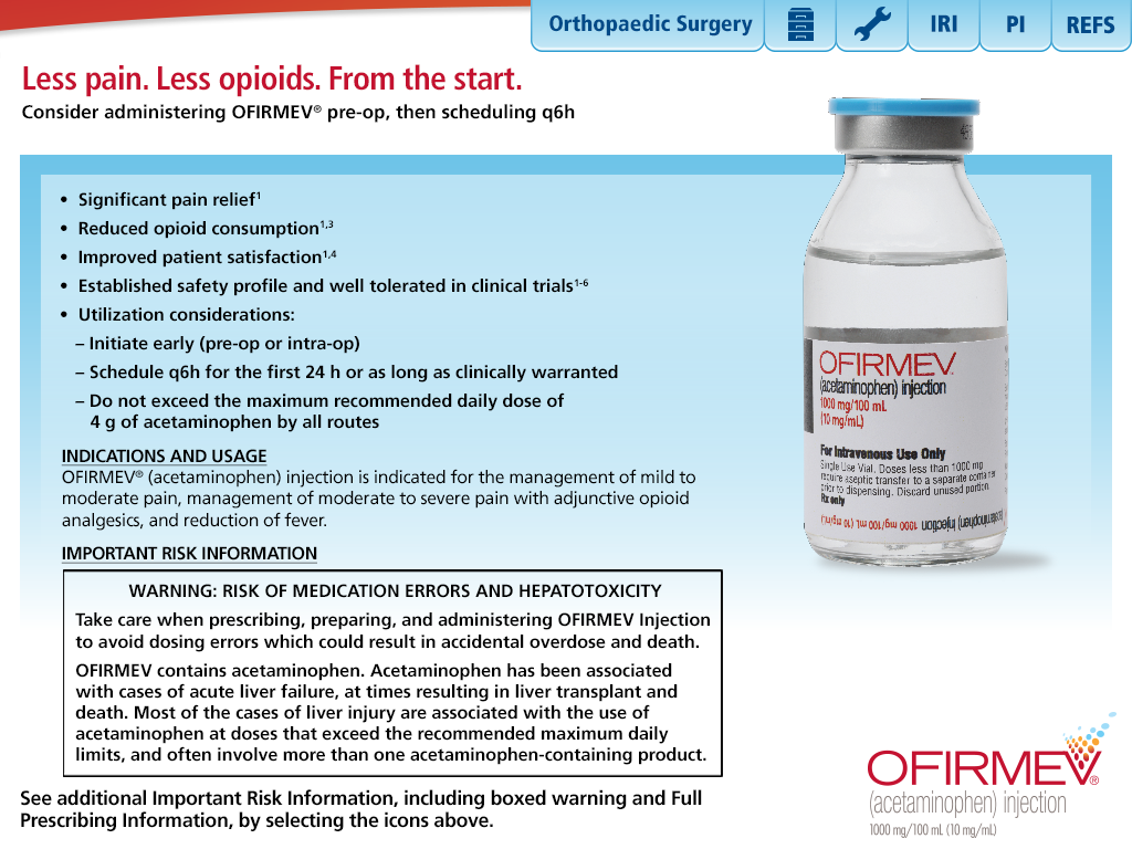 A screenshot of a website for Ofirmev with the title "Less pain. Less opioids. From the start. Consider administering Ofirmev pre-op then scheduling q6h". The main text of the page is in black font over a blue background. It gives several bullet points about the benefits and use of Ofirmev as well as indications and usage and important risk information. On the right side of the page there is an image of a vial of Ofirmev and the Ofirmev logo. There is a navigation menu at the top of the page with options including: "Orthopaedic Surgery" an icon of a file cabinet an icon of a wrench "IRI" "PI" and "REFS".