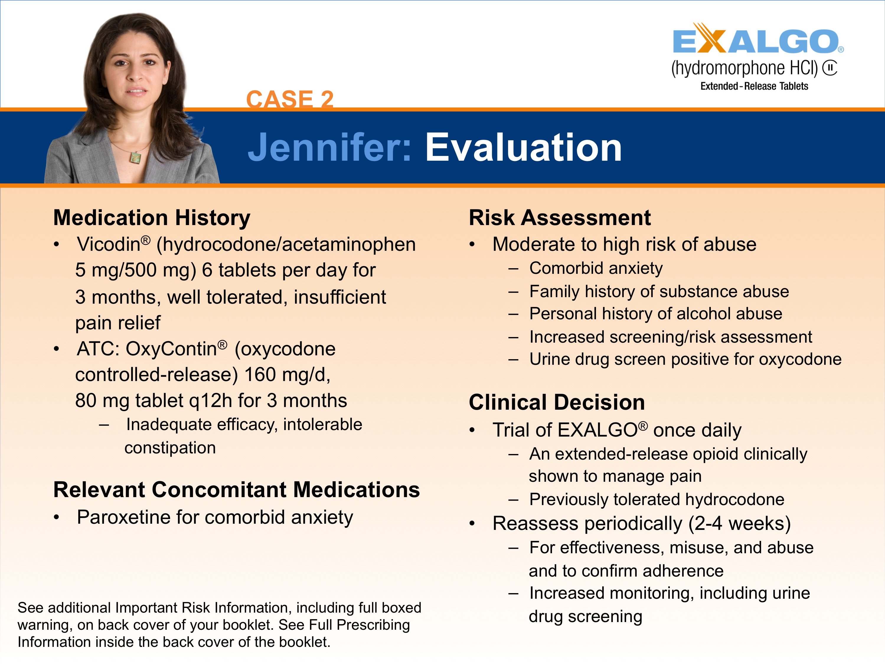 A slide from a presentation.  It appears to be a slide showing one step in how to convert a sample patient to Exalgo. The Exalgo logo is in the upper-right corner. The title of the slide is "Case 2: Jennifer: EXALGO Conversion Initiation and Titration." The title has a blue background with white text. On the left side of the slide there is a photo of Jennifer a woman with long brown hair and a serious expression on her face. She is wearing a gray blazer and is standing in front of a white background. <br /><br />The slide has a number of headings including "Medication History" "Relevant Concomitant Medications" "Risk Assessment" and "Clinical Decision". 