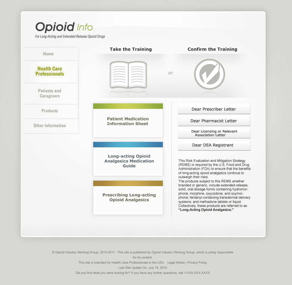 A screenshot of the homepage of a website called Opioid Info. The website has a white background. There are two columns one labeled "Take the Training" and the other labeled "Confirm the Training" in bold black font. <br /><br />Under the first column there are links to the resources  "Patients Medication Information Sheet" "Long-Acting Opioids Analgesics Guide" and "Prescribing Long-Acting Opioid Analgesics". Under the second column there are what appear to be links to a number of form letters for a variety of roles including prescribers pharmacists licensing or relevant associations and DEA registrants. It also includes information about risk evaluation and mitigation strategy (REMS). <br /><br />On the left side of the page there is a navigation menu with the options: "Home" "Health Care Professionals" "Patients and Caregivers" "Products" and "Other Information". "Health Care Professionals" is selected. At the bottom of the page it says that the site is published by the Opioid Industry Working Group.